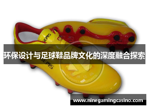 环保设计与足球鞋品牌文化的深度融合探索